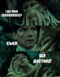 где мои 100000000$? съел щя достану!