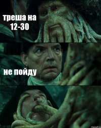треша на 12-30 не пойду 