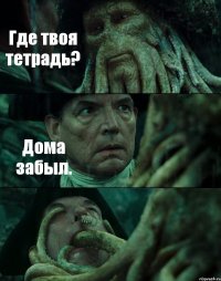 Где твоя тетрадь? Дома забыл. 
