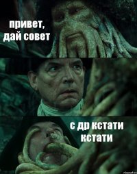 привет, дай совет  с др кстати кстати