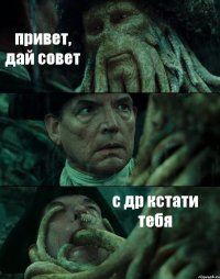 привет, дай совет  с др кстати тебя