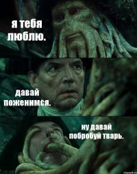 я тебя люблю. давай поженимся. ну давай побробуй тварь.