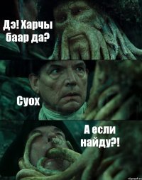 Дэ! Харчы баар да? Суох А если найду?!