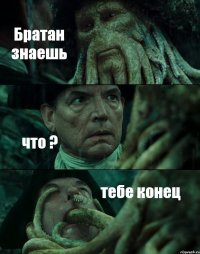 Братан знаешь что ? тебе конец
