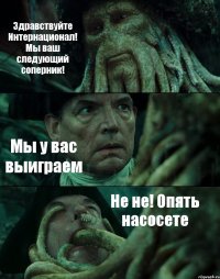 Здравствуйте Интернационал! Мы ваш следующий соперник! Мы у вас выиграем Не не! Опять насосете