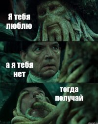 Я тебя люблю а я тебя нет тогда получай