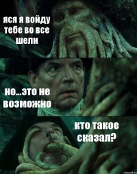 яся я войду тебе во все шели но...это не возможно кто такое сказал?