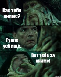 Как тебе аниме? Тупое уебище. Вот тебе за аниме!