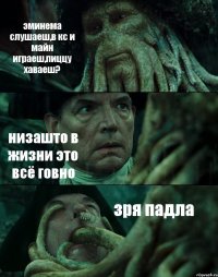 эминема слушаеш,в кс и майн играеш,пиццу хаваеш? низашто в жизни это всё говно зря падла