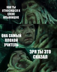 КАК ТЫ ОТНОСИШСЯ К ЕЛЕНЕ ИЛЬИНИШНЕ ОНА САМЫЙ ПЛОХОЙ УЧИТЕЛЬ ЗРЯ ТЫ ЭТО СКАЗАЛ