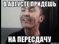 В августе придешь на пересдачу