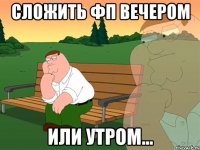 Сложить ФП вечером или утром...