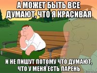 А может быть все думают, что я красивая И не пишут потому что думают, что у меня есть парень