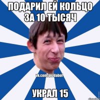 подарил ей кольцо за 10 тысяч украл 15