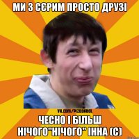 ми з Сєрим просто друзі чесно і більш нічого"нічого" Інна (с)