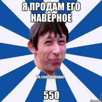 я продам его наверное 550