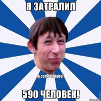 Я затралил 590 человек!