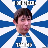 Я СПИЗДЕЛ, ТАМ 145