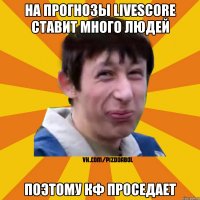 На прогнозы livescore ставит много людей поэтому кф проседает