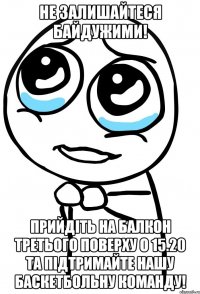 Не залишайтеся байдужими! Прийдіть на балкон третього поверху о 15.20 та підтримайте нашу баскетбольну команду!