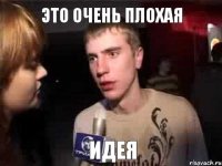 Это очень плохая Идея