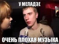 У Меладзе очень плохая музыка