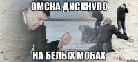 ОМСКА ДИСКНУЛО НА БЕЛЫХ МОБАХ