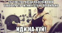 то чувство, когда подснежники говорят, что читинг - это не правильно ИДИ НА ХУЙ!
