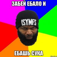 забей ебало и ебашь сука