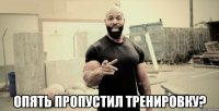  опять пропустил тренировку?