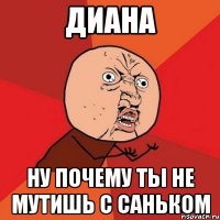 Диана Ну почему ты не мутишь с Саньком