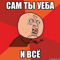 сам ты уеба И ВСЁ