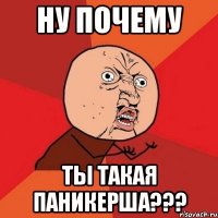 ну почему ты такая паникерша???