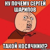 НУ ПОЧЕМУ СЕРГЕЙ ШАРИПОВ ТАКОЙ КОСЯЧНИК!?