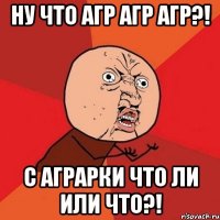 НУ ЧТО АГР АГР АГР?! С АГРАРКИ ЧТО ЛИ ИЛИ ЧТО?!