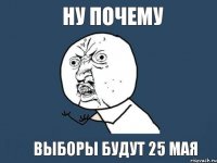 Ну почему выборы будут 25 мая