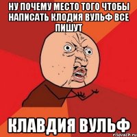 ну почему место того чтобы написать КЛОДИЯ ВУЛЬФ все пишут КЛАВДИЯ ВУЛЬФ