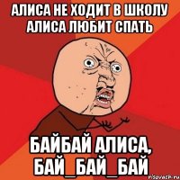 АЛИСА НЕ ХОДИТ В ШКОЛУ АЛИСА ЛЮБИТ СПАТЬ БАЙБАЙ АЛИСА, БАЙ_БАЙ_БАЙ