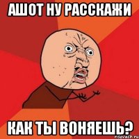 Ашот ну расскажи Как ты воняешь?