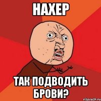 Нахер так подводить брови?