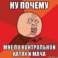 ну почему мне по контрольной катях и мача