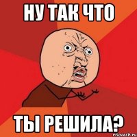 ну так что ты решила?