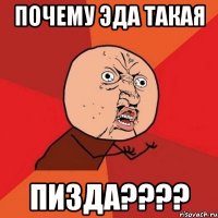 Почему Эда такая ПИЗДА????