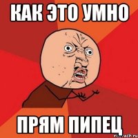 Как это умно Прям пипец