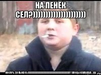 НА ПЕНЁК СЕЛ?))))))))))))))))))))) КОСАРЬ ДОЛЬЖЕНъ)))))))))))))))))))))))))))))))))))))))))))))))))))))))!!!))ПОЦЫК)))АХХАХА_))))