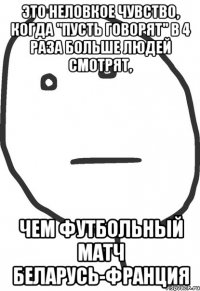 это неловкое чувство, когда "Пусть говорят" в 4 раза больше людей смотрят, чем футбольный матч Беларусь-Франция