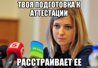 Твоя подготовка к аттестации расстраивает ее
