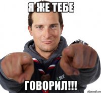 я же тебе ГОВОРИЛ!!!