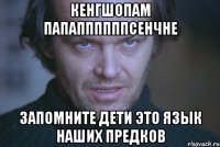 кенгшопам папаппппппсенчне запомните дети это язык наших предков