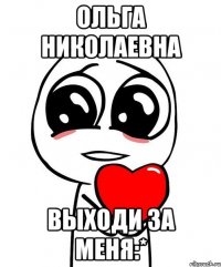 Ольга Николаевна Выходи за меня:*